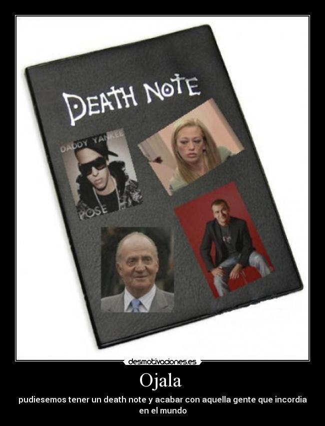 Ojala  - pudiesemos tener un death note y acabar con aquella gente que incordia en el mundo