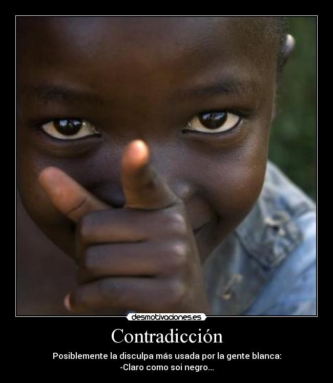 Contradicción - Posiblemente la disculpa más usada por la gente blanca:
-Claro como soi negro...