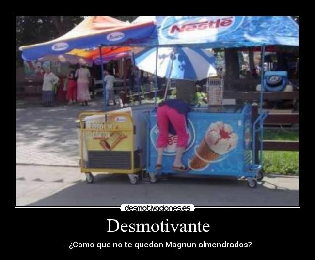 Desmotivante - - ¿Como que no te quedan Magnun almendrados?