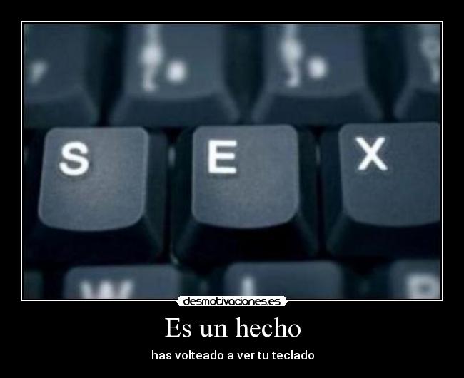 Es un hecho - has volteado a ver tu teclado