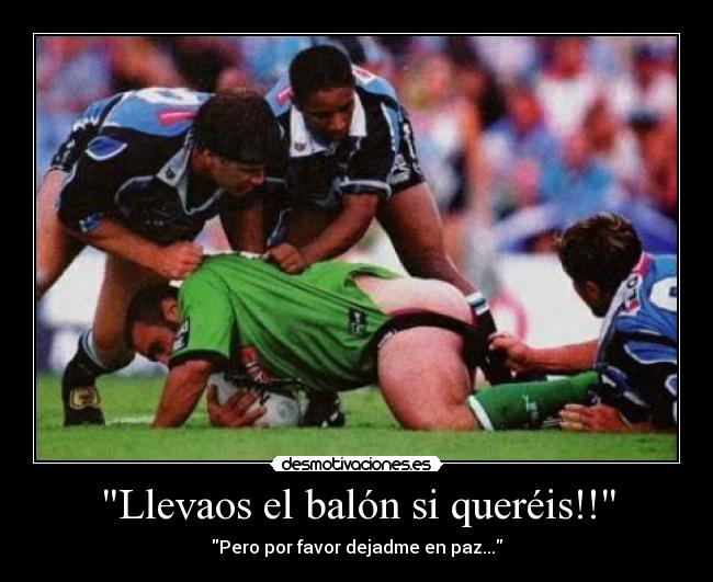 Llevaos el balón si queréis!! - Pero por favor dejadme en paz...
