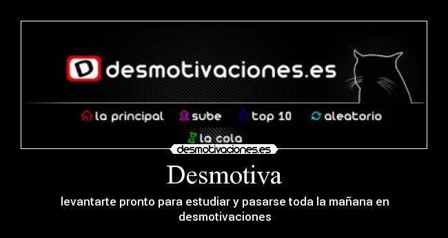 Desmotiva - levantarte pronto para estudiar y pasarse toda la mañana en desmotivaciones