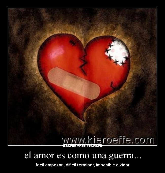 el amor es como una guerra... - facil empezar , dificil terminar, imposible olvidar