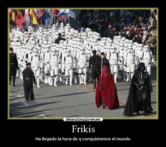 Frikis - Ha llegado la hora de q conquistemos el mundo.