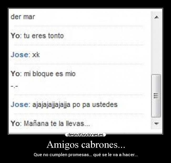 Amigos cabrones... - Que no cumplen promesas... qué se le va a hacer...