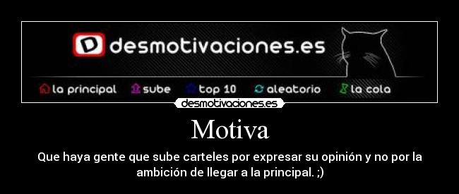Motiva - Que haya gente que sube carteles por expresar su opinión y no por la
ambición de llegar a la principal. ;)