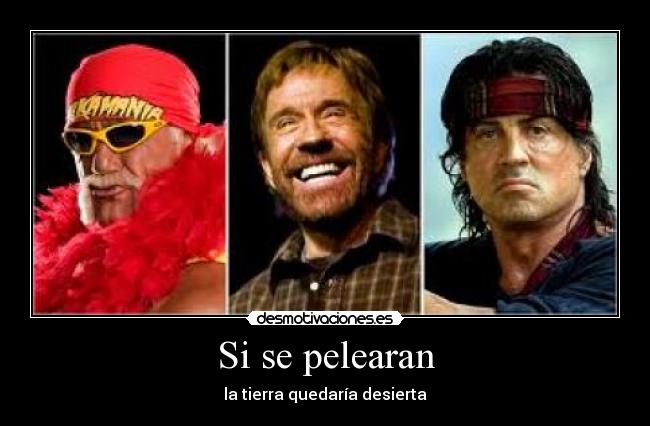 Si se pelearan - la tierra quedaría desierta