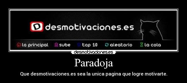 Paradoja - Que desmotivaciones.es sea la unica pagina que logre motivarte.