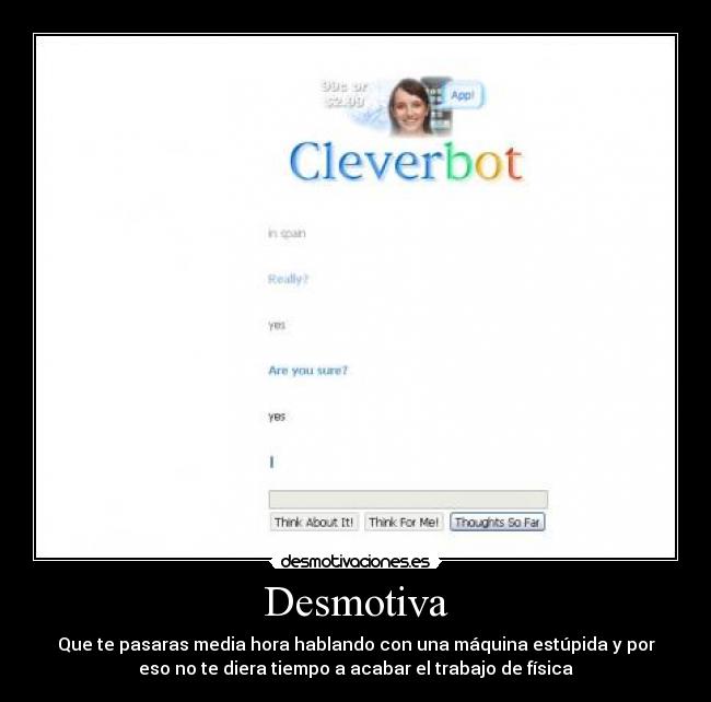 Desmotiva - Que te pasaras media hora hablando con una máquina estúpida y por
eso no te diera tiempo a acabar el trabajo de física
