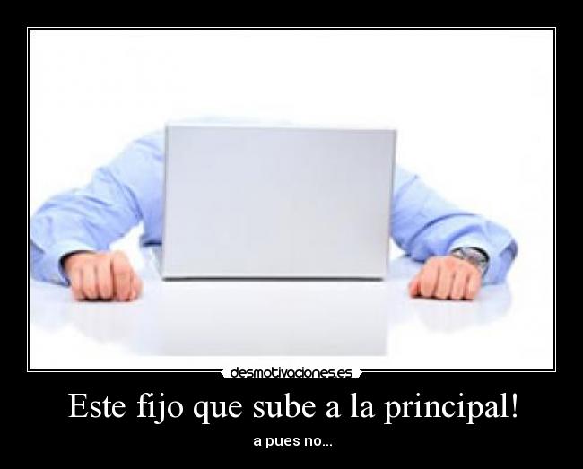 Este fijo que sube a la principal! - a pues no...