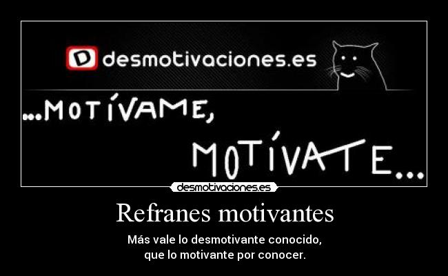 Refranes motivantes - Más vale lo desmotivante conocido,
que lo motivante por conocer.