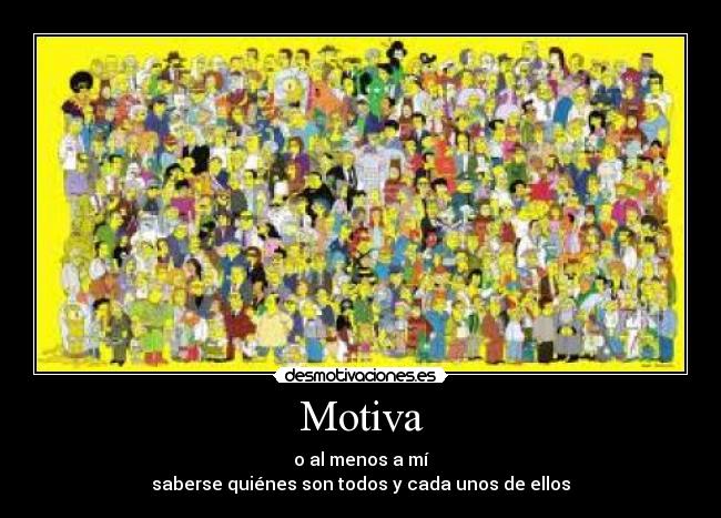 Motiva - o al menos a mí
saberse quiénes son todos y cada unos de ellos
