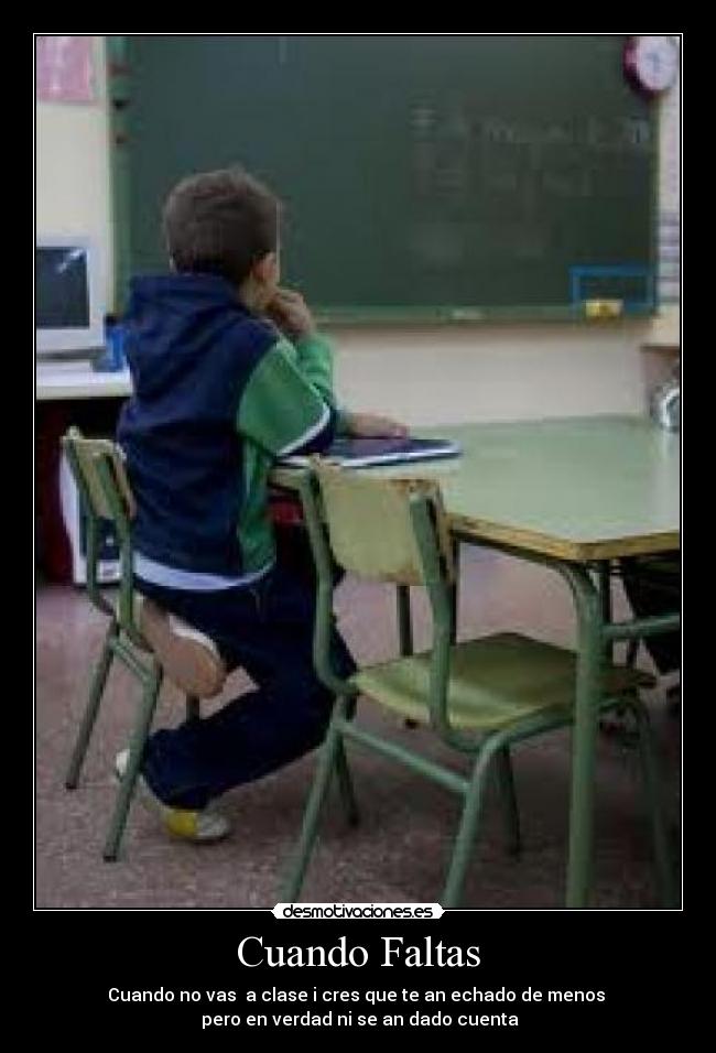 Cuando Faltas - Cuando no vas a clase i cres que te an echado de menos
pero en verdad ni se an dado cuenta