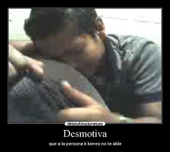 Desmotiva - que a la persona k kieres no te able