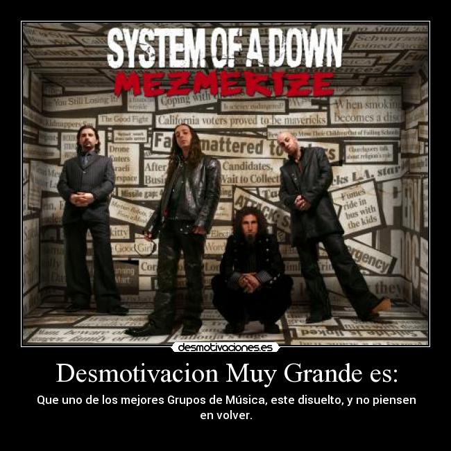 Desmotivacion Muy Grande es: - Que uno de los mejores Grupos de Música, este disuelto, y no piensen en volver.
