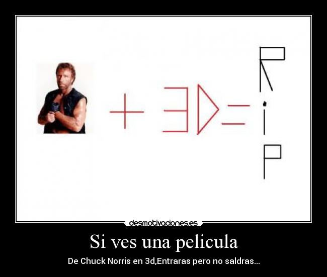 Si ves una pelicula - De Chuck Norris en 3d,Entraras pero no saldras...