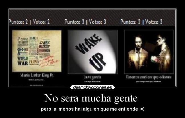 No sera mucha gente  - pero  al menos hai alguien que me entiende  =)