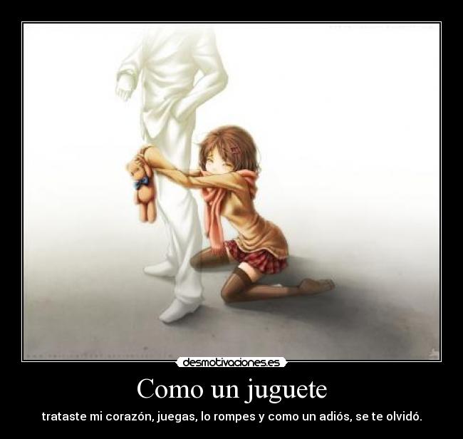 Como un juguete - trataste mi corazón, juegas, lo rompes y como un adiós, se te olvidó.