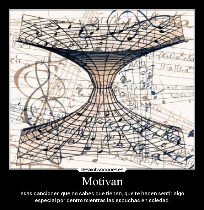 Motivan - esas canciones que no sabes que tienen, que te hacen sentir algo
especial por dentro mientras las escuchas en soledad.