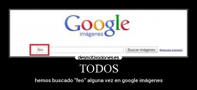 TODOS - hemos buscado feo alguna vez en google imágenes