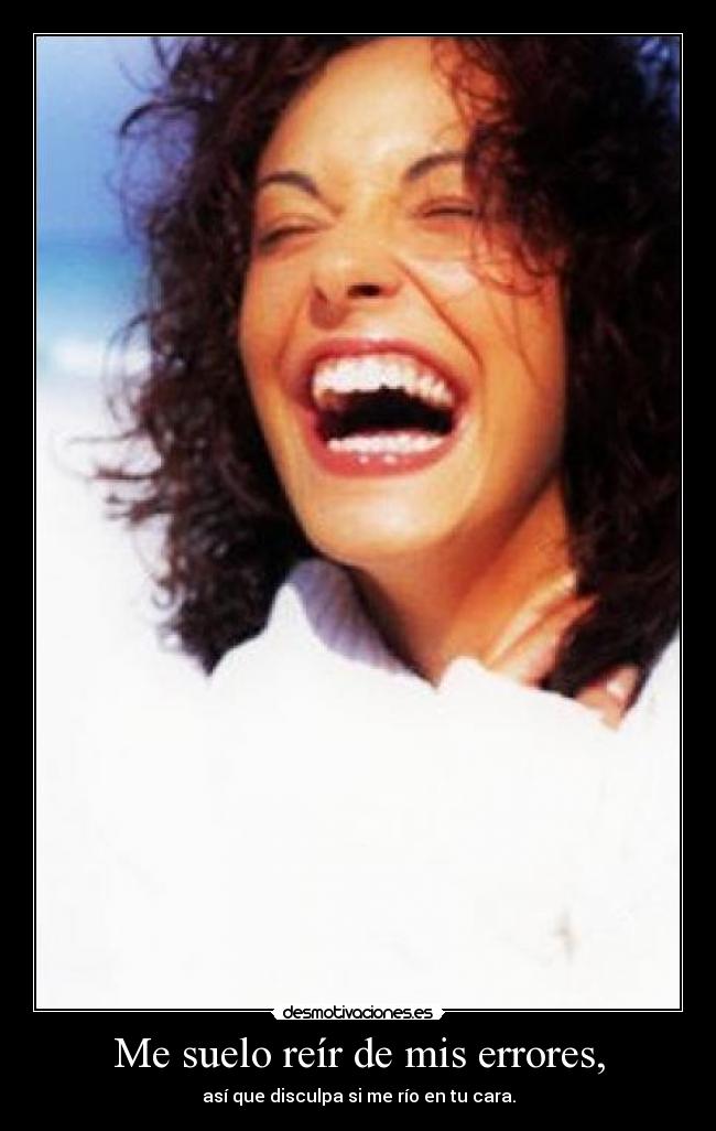 Me suelo reír de mis errores, - así que disculpa si me río en tu cara.