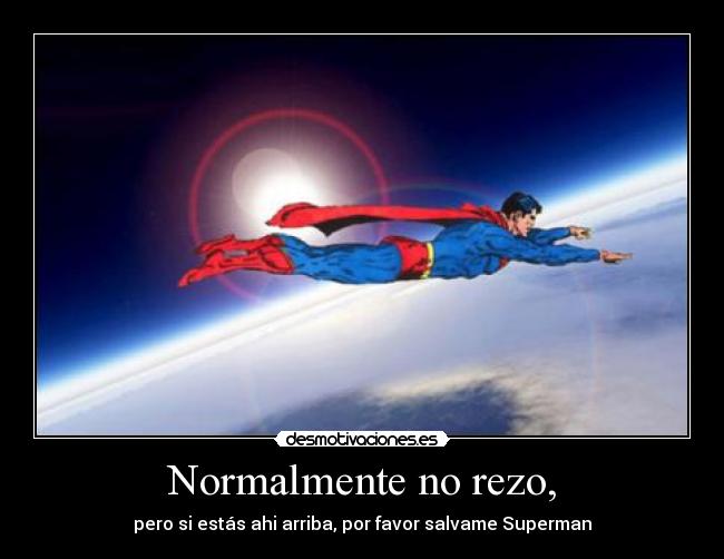 Normalmente no rezo, - pero si estás ahi arriba, por favor salvame Superman