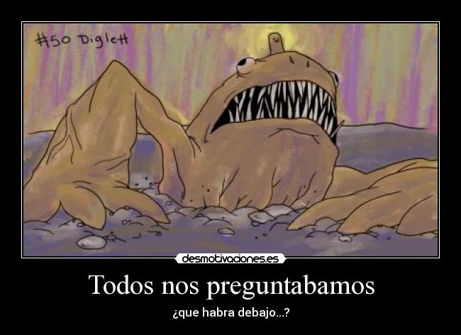 Todos nos preguntabamos - ¿que habra debajo...?