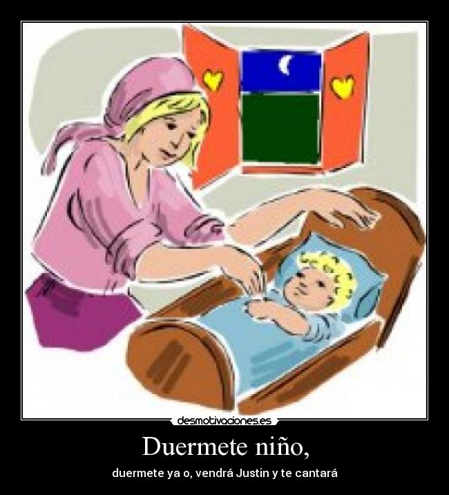 Duermete niño, - duermete ya o, vendrá Justin y te cantará
