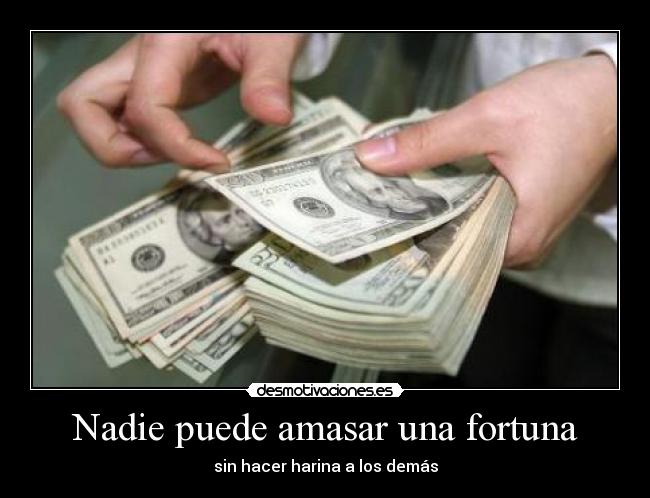 Nadie puede amasar una fortuna -