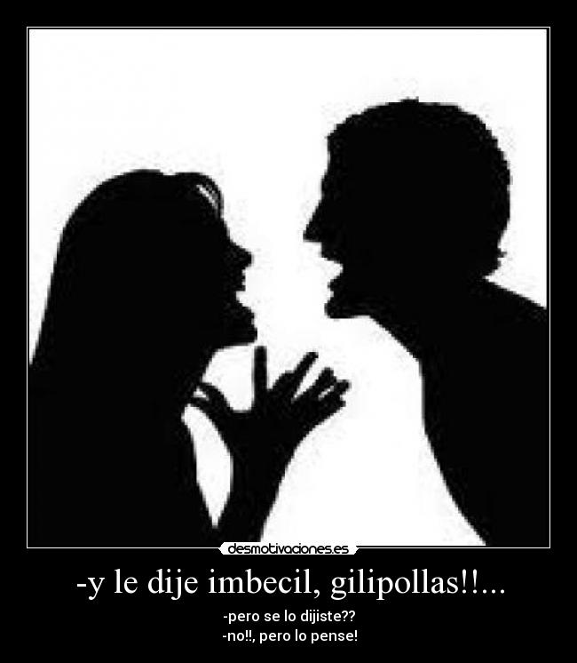 -y le dije imbecil, gilipollas!!... - 
