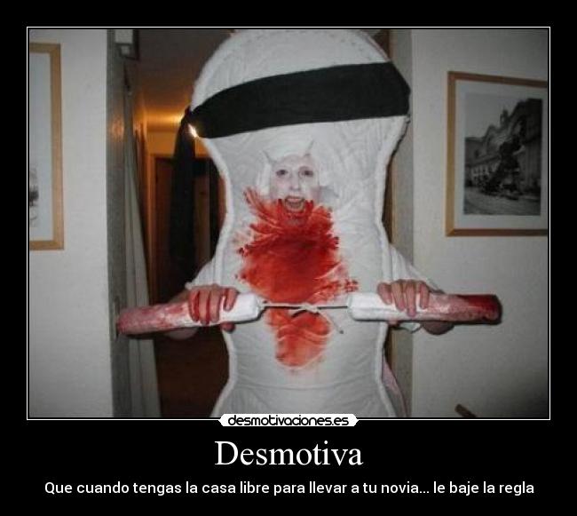 Desmotiva - Que cuando tengas la casa libre para llevar a tu novia... le baje la regla