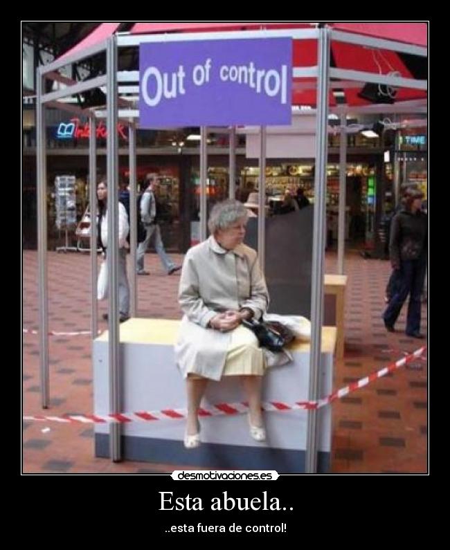 Esta abuela.. - ..esta fuera de control!