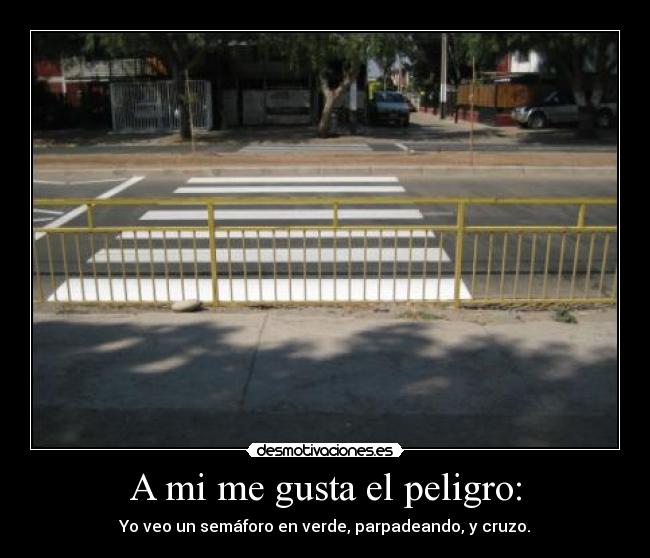 A mi me gusta el peligro: - Yo veo un semáforo en verde, parpadeando, y cruzo.