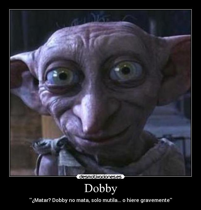 Dobby - ¿Matar? Dobby no mata, solo mutila... o hiere gravemente