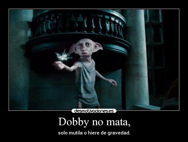 Dobby no mata, - solo mutila o hiere de gravedad.