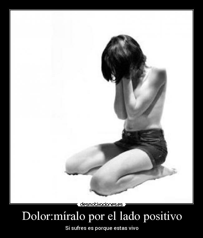 Dolor:míralo por el lado positivo - Si sufres es porque estas vivo