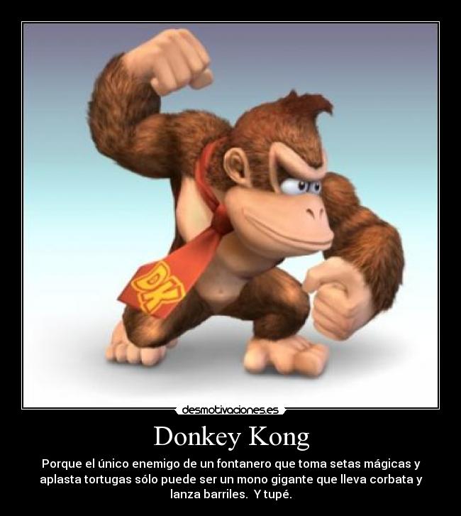 Donkey Kong - Porque el único enemigo de un fontanero que toma setas mágicas y
aplasta tortugas sólo puede ser un mono gigante que lleva corbata y
lanza barriles. Y tupé.