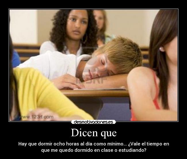 Dicen que - Hay que dormir ocho horas al día como mínimo... ¿Vale el tiempo en
que me quedo dormido en clase o estudiando?