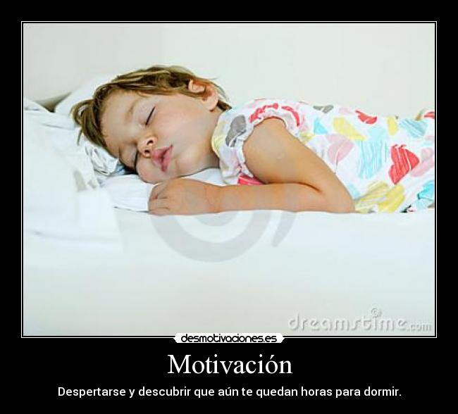 Motivación - Despertarse y descubrir que aún te quedan horas para dormir.