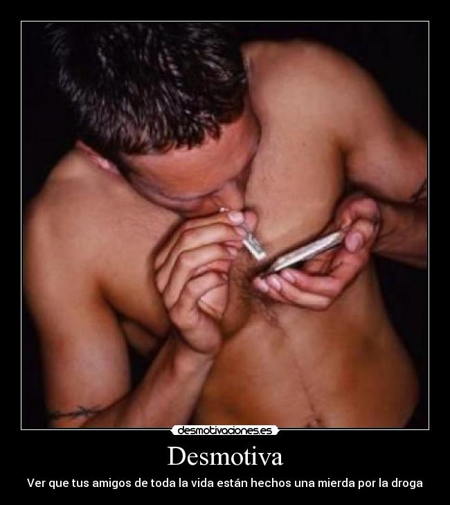 Desmotiva - Ver que tus amigos de toda la vida están hechos una mierda por la droga