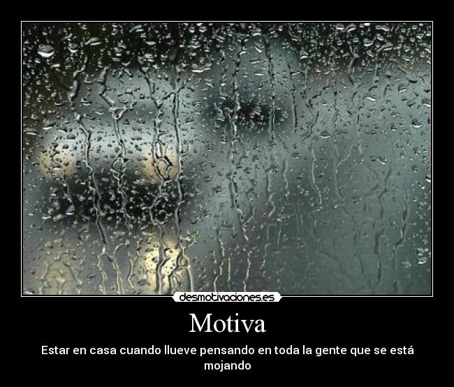 Motiva - Estar en casa cuando llueve pensando en toda la gente que se está mojando