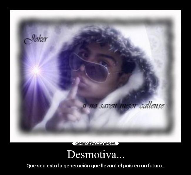 Desmotiva... - Que sea esta la generación que llevará el país en un futuro...