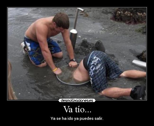 Va tío... - Ya se ha ido ya puedes salir.