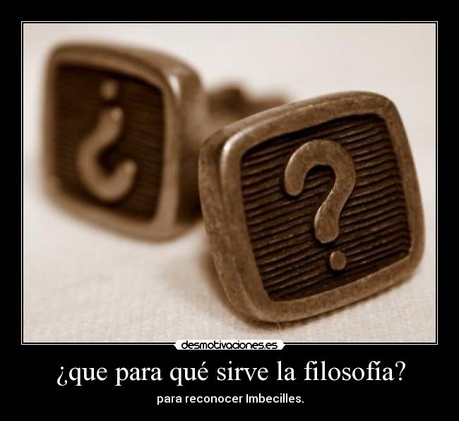 ¿que para qué sirve la filosofía? - para reconocer Imbecilles.
