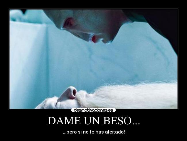 DAME UN BESO... - ...pero si no te has afeitado!