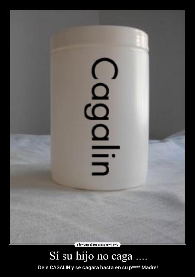 Sí su hijo no caga .... - Dele CAGALÍN y se cagara hasta en su p**** Madre!