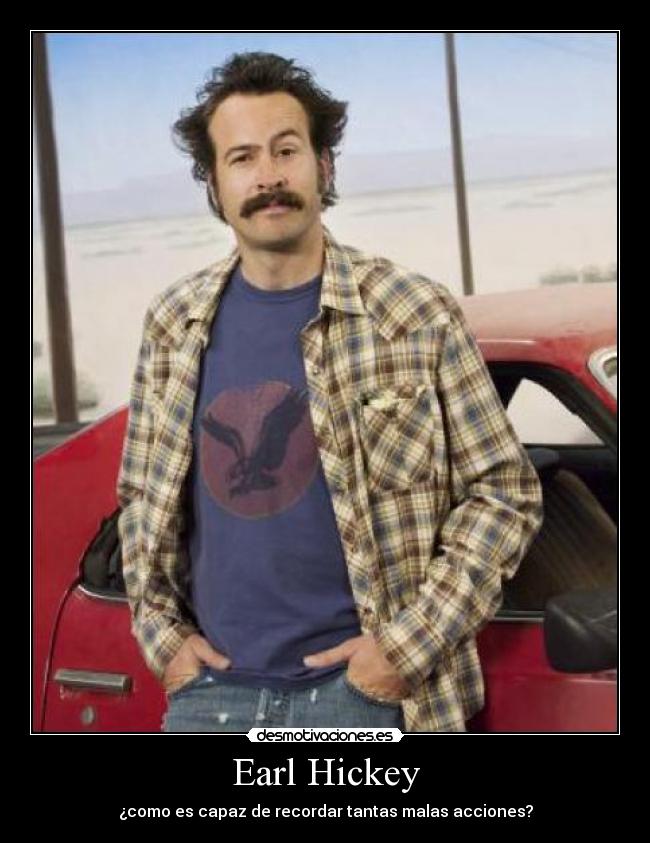 Earl Hickey - ¿como es capaz de recordar tantas malas acciones?