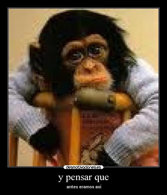 y pensar que - antes eramos asi