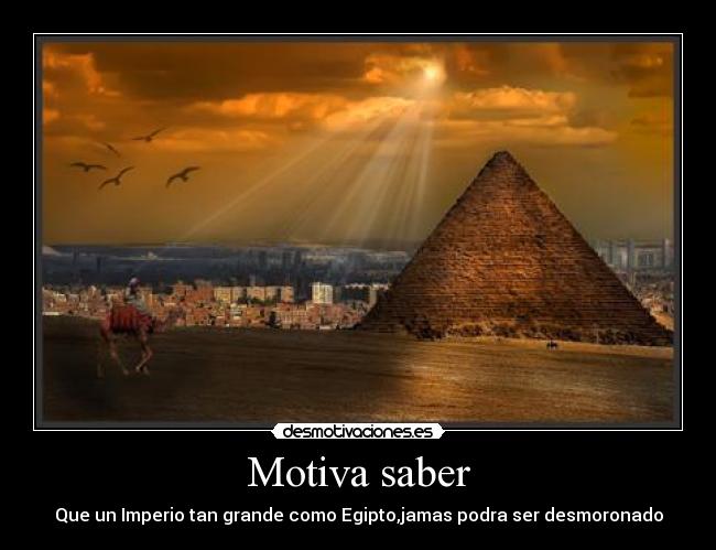 Motiva saber - Que un Imperio tan grande como Egipto,jamas podra ser desmoronado