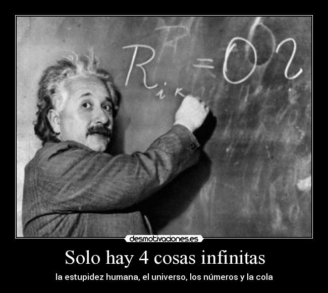 Solo hay 4 cosas infinitas - la estupidez humana, el universo, los números y la cola